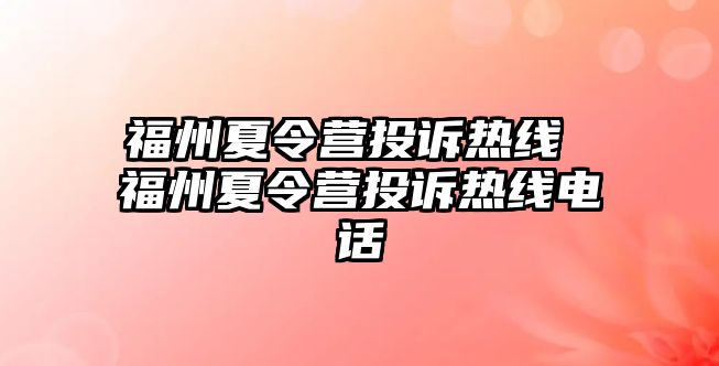 福州夏令營(yíng)投訴熱線(xiàn) 福州夏令營(yíng)投訴熱線(xiàn)電話(huà)