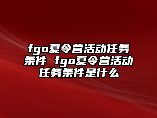 fgo夏令營活動任務(wù)條件 fgo夏令營活動任務(wù)條件是什么