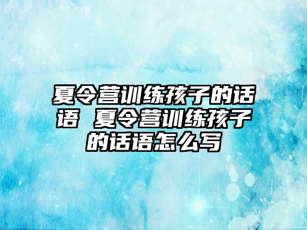 夏令營訓練孩子的話語 夏令營訓練孩子的話語怎么寫