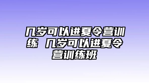 幾歲可以進(jìn)夏令營訓(xùn)練 幾歲可以進(jìn)夏令營訓(xùn)練班