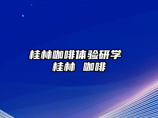 桂林咖啡體驗研學(xué) 桂林 咖啡