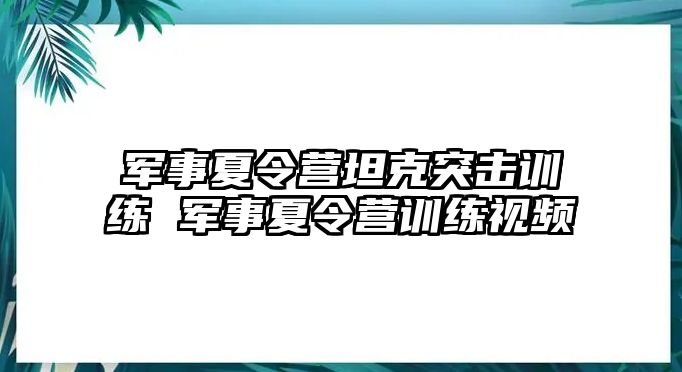 軍事夏令營(yíng)坦克突擊訓(xùn)練 軍事夏令營(yíng)訓(xùn)練視頻