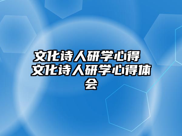 文化詩人研學(xué)心得 文化詩人研學(xué)心得體會