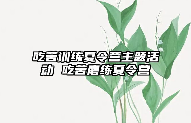 吃苦訓(xùn)練夏令營主題活動 吃苦磨練夏令營