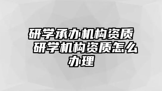 研學(xué)承辦機構(gòu)資質(zhì) 研學(xué)機構(gòu)資質(zhì)怎么辦理