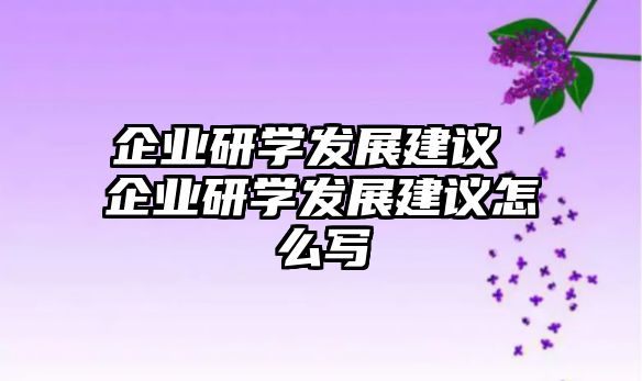 企業(yè)研學(xué)發(fā)展建議 企業(yè)研學(xué)發(fā)展建議怎么寫