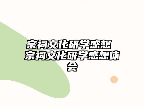 宗祠文化研學感想 宗祠文化研學感想體會