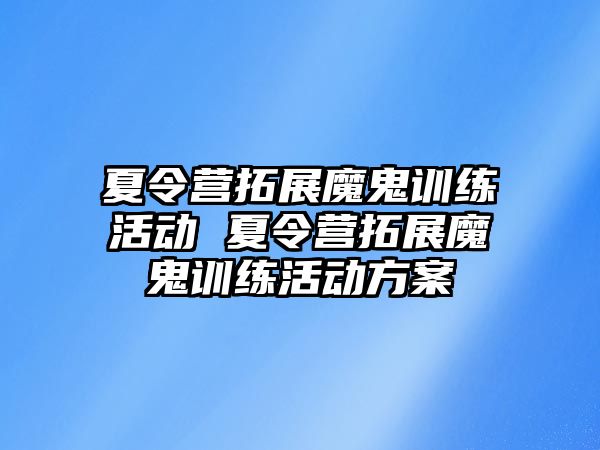 夏令營拓展魔鬼訓練活動 夏令營拓展魔鬼訓練活動方案