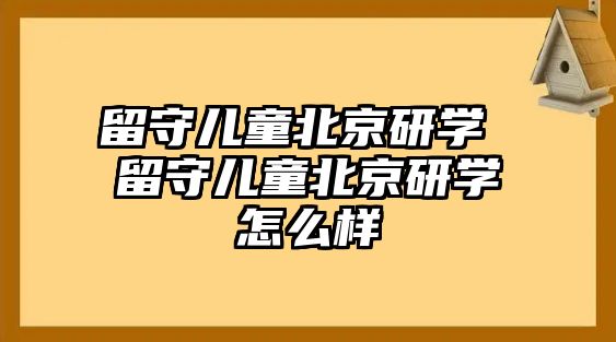 留守兒童北京研學(xué) 留守兒童北京研學(xué)怎么樣