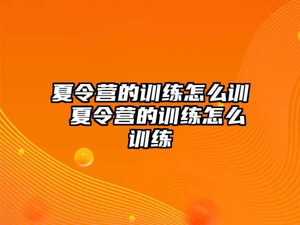 夏令營(yíng)的訓(xùn)練怎么訓(xùn) 夏令營(yíng)的訓(xùn)練怎么訓(xùn)練