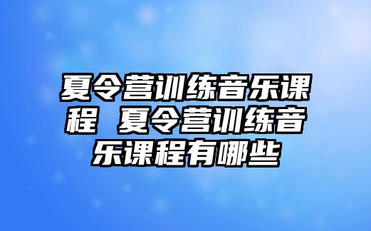 夏令營訓練音樂課程 夏令營訓練音樂課程有哪些