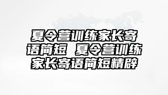 夏令營訓(xùn)練家長寄語簡短 夏令營訓(xùn)練家長寄語簡短精辟