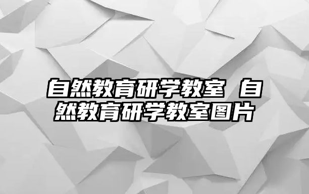 自然教育研學(xué)教室 自然教育研學(xué)教室圖片