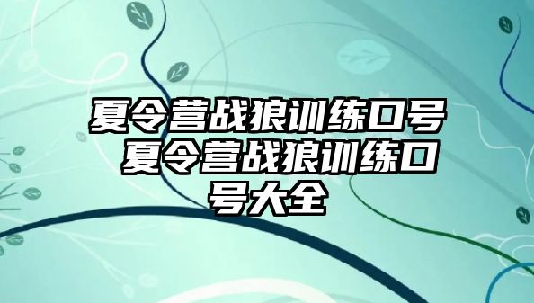 夏令營戰(zhàn)狼訓練口號 夏令營戰(zhàn)狼訓練口號大全