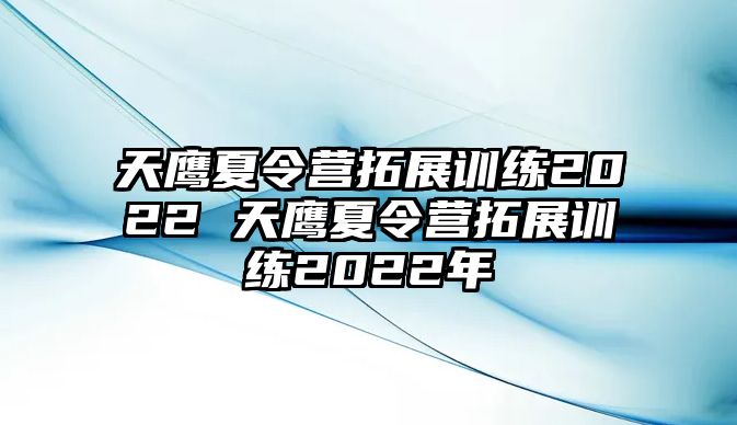 天鷹夏令營拓展訓(xùn)練2022 天鷹夏令營拓展訓(xùn)練2022年