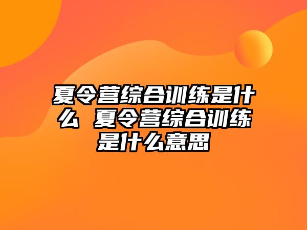 夏令營(yíng)綜合訓(xùn)練是什么 夏令營(yíng)綜合訓(xùn)練是什么意思