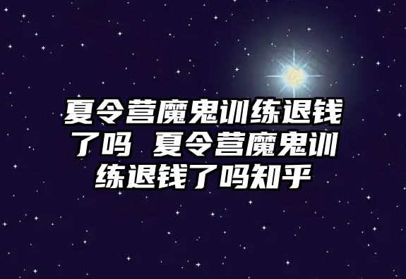 夏令營(yíng)魔鬼訓(xùn)練退錢了嗎 夏令營(yíng)魔鬼訓(xùn)練退錢了嗎知乎