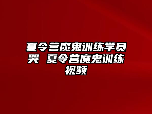 夏令營(yíng)魔鬼訓(xùn)練學(xué)員哭 夏令營(yíng)魔鬼訓(xùn)練視頻