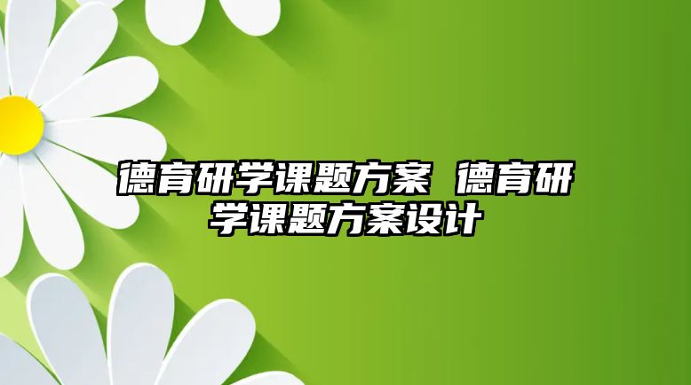 德育研學(xué)課題方案 德育研學(xué)課題方案設(shè)計(jì)