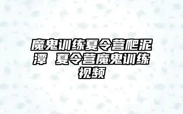 魔鬼訓(xùn)練夏令營(yíng)爬泥潭 夏令營(yíng)魔鬼訓(xùn)練視頻