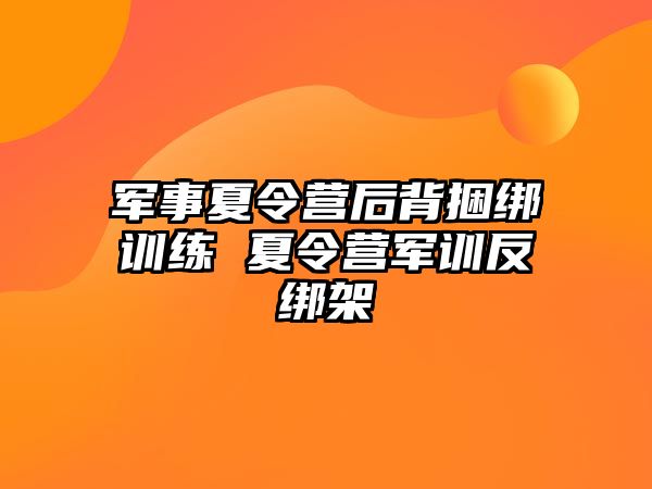 軍事夏令營后背捆綁訓(xùn)練 夏令營軍訓(xùn)反綁架