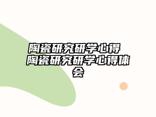 陶瓷研究研學(xué)心得 陶瓷研究研學(xué)心得體會(huì)