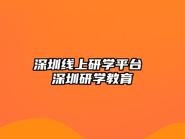 深圳線上研學(xué)平臺 深圳研學(xué)教育