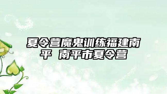 夏令營魔鬼訓(xùn)練福建南平 南平市夏令營