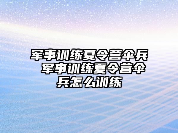 軍事訓練夏令營傘兵 軍事訓練夏令營傘兵怎么訓練