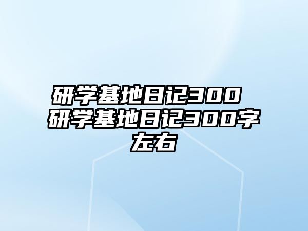 研學(xué)基地日記300 研學(xué)基地日記300字左右