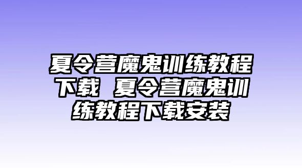 夏令營(yíng)魔鬼訓(xùn)練教程下載 夏令營(yíng)魔鬼訓(xùn)練教程下載安裝