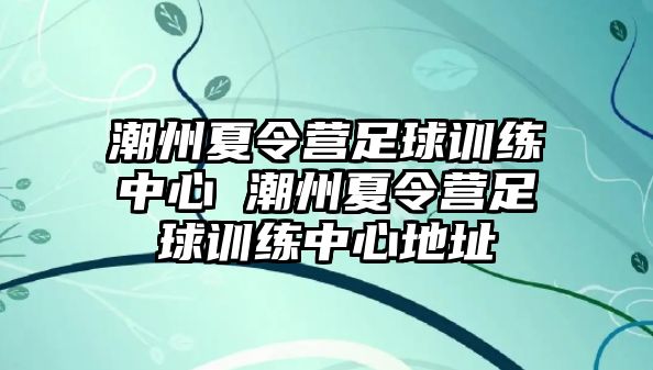 潮州夏令營足球訓(xùn)練中心 潮州夏令營足球訓(xùn)練中心地址