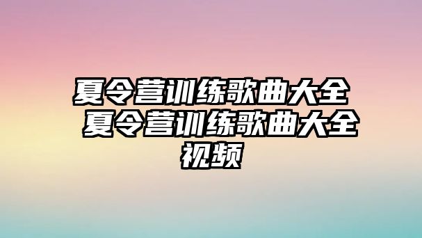 夏令營訓練歌曲大全 夏令營訓練歌曲大全視頻