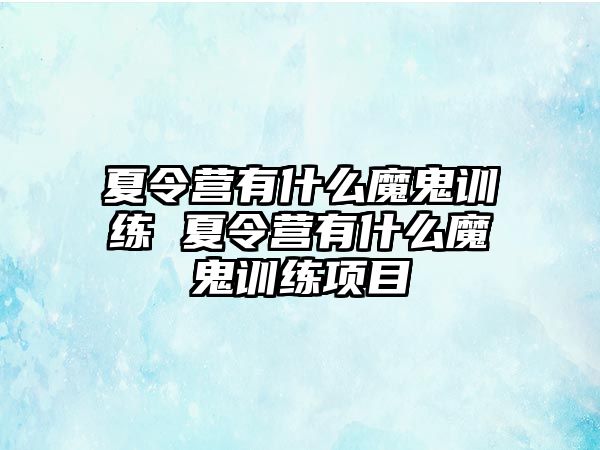 夏令營有什么魔鬼訓(xùn)練 夏令營有什么魔鬼訓(xùn)練項(xiàng)目