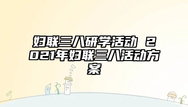 婦聯(lián)三八研學活動 2021年婦聯(lián)三八活動方案