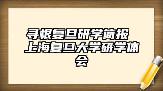 尋根復(fù)旦研學(xué)簡報(bào) 上海復(fù)旦大學(xué)研學(xué)體會