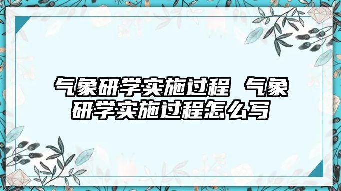 氣象研學(xué)實(shí)施過程 氣象研學(xué)實(shí)施過程怎么寫