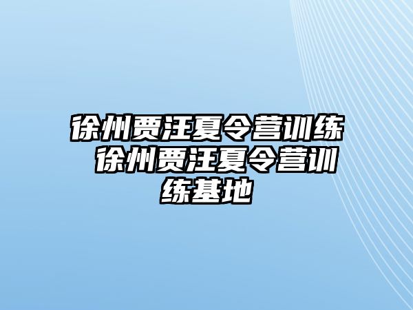 徐州賈汪夏令營訓(xùn)練 徐州賈汪夏令營訓(xùn)練基地