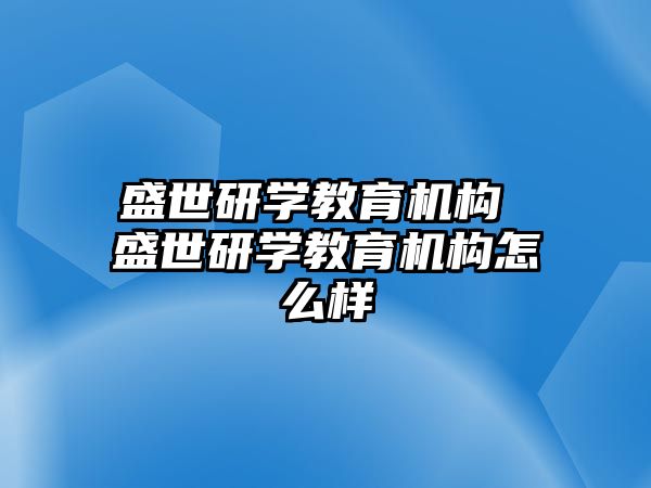 盛世研學(xué)教育機(jī)構(gòu) 盛世研學(xué)教育機(jī)構(gòu)怎么樣