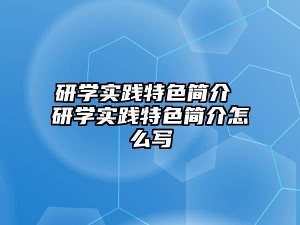 研學(xué)實(shí)踐特色簡(jiǎn)介 研學(xué)實(shí)踐特色簡(jiǎn)介怎么寫(xiě)