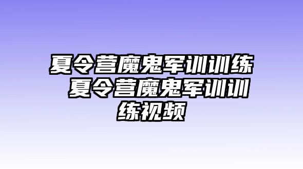 夏令營(yíng)魔鬼軍訓(xùn)訓(xùn)練 夏令營(yíng)魔鬼軍訓(xùn)訓(xùn)練視頻