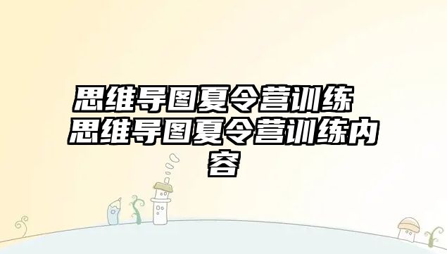 思維導(dǎo)圖夏令營(yíng)訓(xùn)練 思維導(dǎo)圖夏令營(yíng)訓(xùn)練內(nèi)容