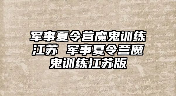 軍事夏令營魔鬼訓練江蘇 軍事夏令營魔鬼訓練江蘇版