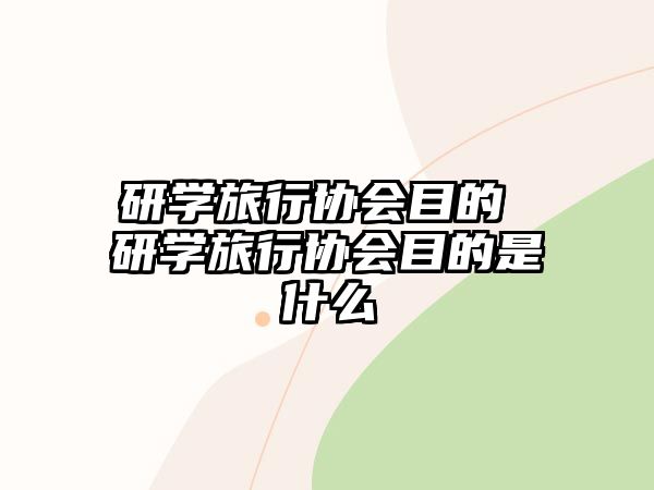 研學旅行協(xié)會目的 研學旅行協(xié)會目的是什么