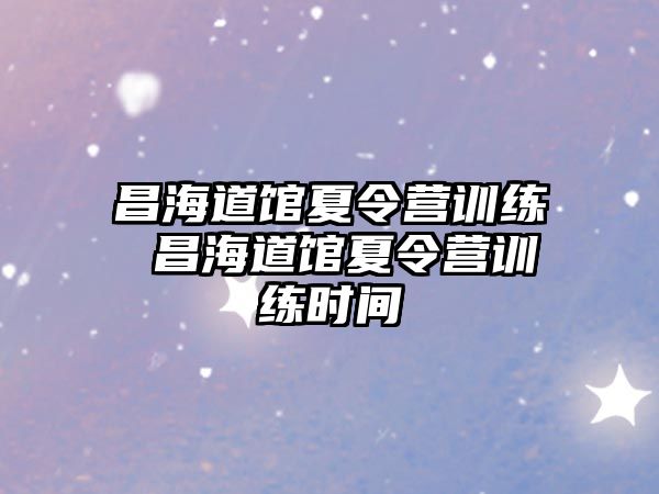 昌海道館夏令營訓(xùn)練 昌海道館夏令營訓(xùn)練時間