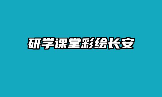 研學(xué)課堂彩繪長(zhǎng)安 