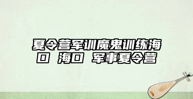 夏令營軍訓(xùn)魔鬼訓(xùn)練?？??？?軍事夏令營