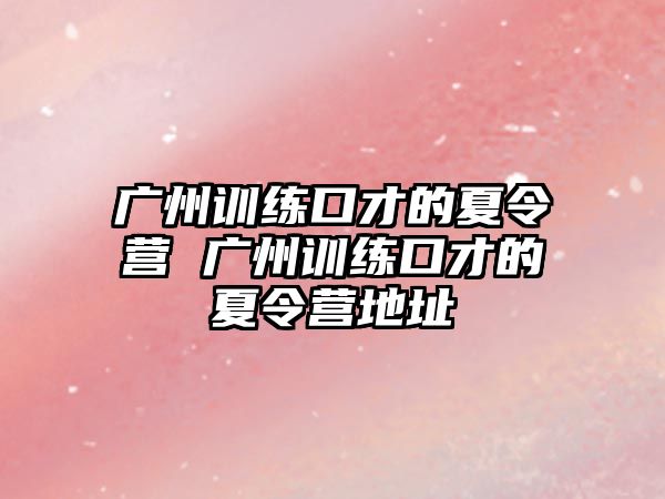 廣州訓練口才的夏令營 廣州訓練口才的夏令營地址