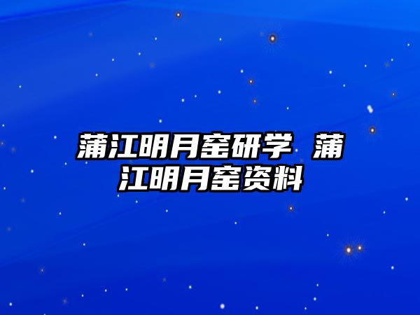 蒲江明月窯研學(xué) 蒲江明月窯資料