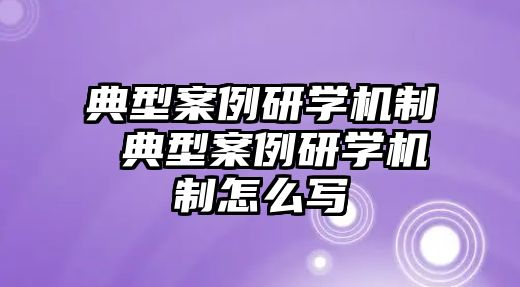 典型案例研學(xué)機(jī)制 典型案例研學(xué)機(jī)制怎么寫(xiě)